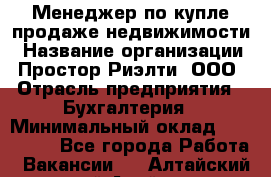 Менеджер по купле-продаже недвижимости › Название организации ­ Простор-Риэлти, ООО › Отрасль предприятия ­ Бухгалтерия › Минимальный оклад ­ 150 000 - Все города Работа » Вакансии   . Алтайский край,Алейск г.